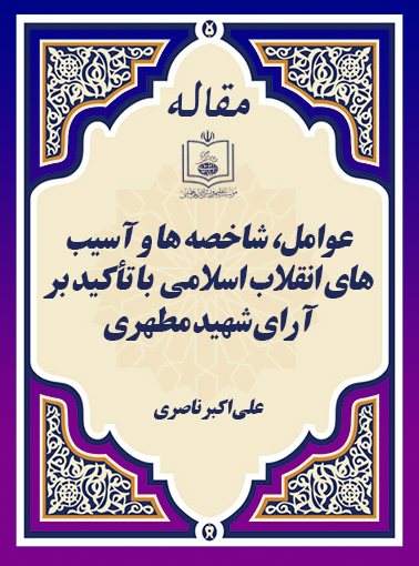 عوامل، شاخصه ها و آسیب های انقلاب اسلامی  با تأکید بر آرای شهید مطهری