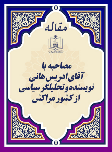اعتماد به نفس و مقاومت (مصاحبه با آقای ادریس هانی، نویسنده و تحلیلگر سیاسی از کشور مراکش)