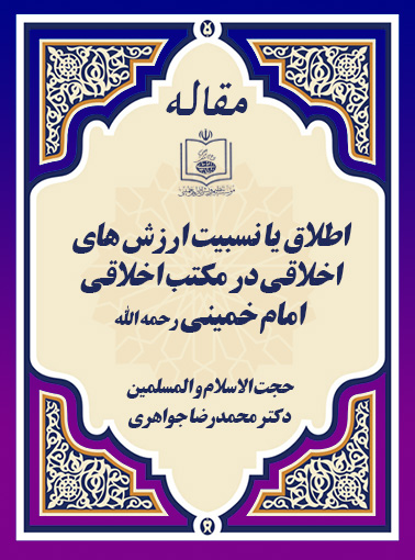 اطلاق یا نسبیت ارزش های اخلاقی در مکتب اخلاقی امام خمینی رحمه الله