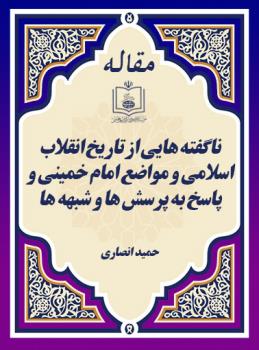 ناگفته هایی از تاریخ انقلاب اسلامی و مواضع امام خمینی و پاسخ به پرسش ها و شبهه ها