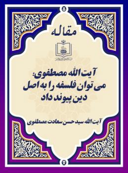 آیت الله مصطفوی: می توان فلسفه را به اصل دین پیوند داد 