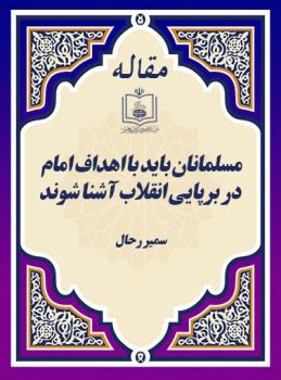 مسلمانان باید با اهداف امام در برپایی انقلاب آشنا شوند