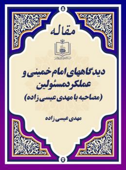 دیدگاههای امام خمینی و عملکرد مسئولین (مصاحبه با مهدی عیسی زاده)