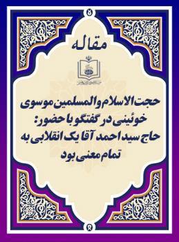 حجت الاسلام والمسلمین موسوی خوئینی در گفتگو با حضور: حاج سید احمد آقا یک انقلابی به تمام معنی بود