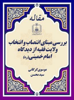 بررسی مبنای انتصاب و انتخاب ولایت فقیه از دیدگاه امام خمینی(ره)