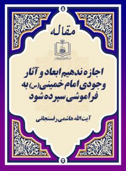 اجازه ندهیم ابعاد و آثار وجودی امام خمینی(س) به فراموشی سپرده شود