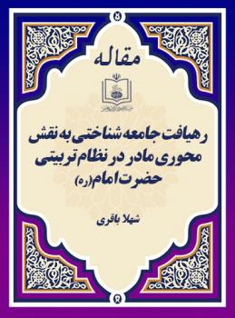 رهیافت جامعه شناختی به نقش محوری مادر در نظام تربیتی حضرت امام(ره) 