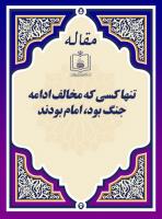 تنها کسی که مخالف ادامه جنگ بود، امام بودند